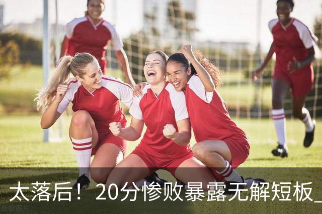 太落后！20分惨败暴露无解短板 中国男篮应考虑换帅